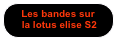 Les bandes sur
 la lotus elise S2