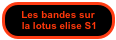 Les bandes sur
 la lotus elise S1