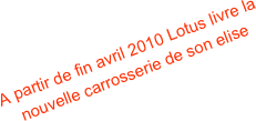 A partir de fin avril 2010 Lotus livre la nouvelle carrosserie de son elise