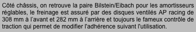 Côté châssis, on retrouve la paire Bilstein/Eibach pour les amortisseurs réglables, le freinage est assuré par des disques ventilés AP racing de 308 mm à l’avant et 282 mm à l’arrière et toujours le fameux contrôle de traction qui permet de modifier l'adhérence suivant l'utilisation.