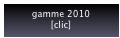 gamme 2010
[clic]