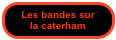 Les bandes sur
la caterham